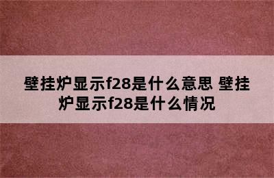 壁挂炉显示f28是什么意思 壁挂炉显示f28是什么情况